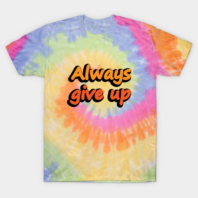 Always Give Up - Fun Quote T-Shirt by DinaShalash